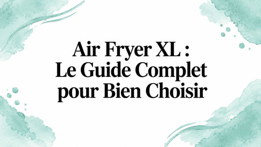 Air Fryer XL : Le Guide Complet pour Bien Choisir