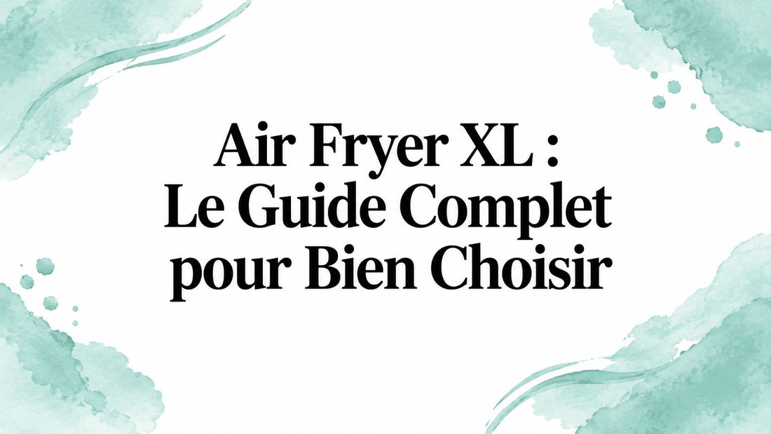 Air Fryer XL : Guide Complet pour Choisir et Cuisiner