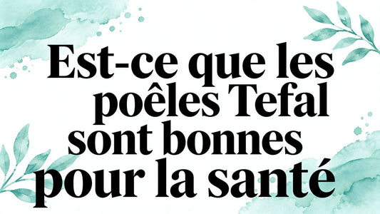 Est ce que les poêles Tefal sont bonne pour la santé