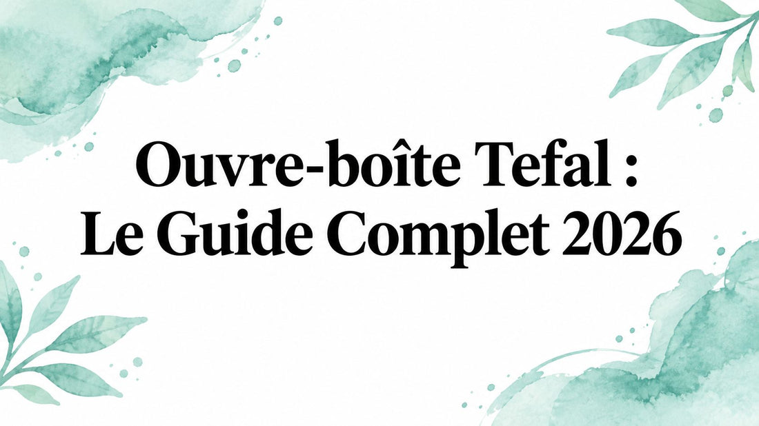Ouvre-boîte Tefal : Le Guide Complet 2026