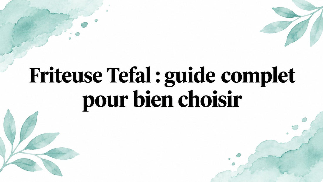 Friteuse Tefal : guide complet pour bien choisir Smarty Chef